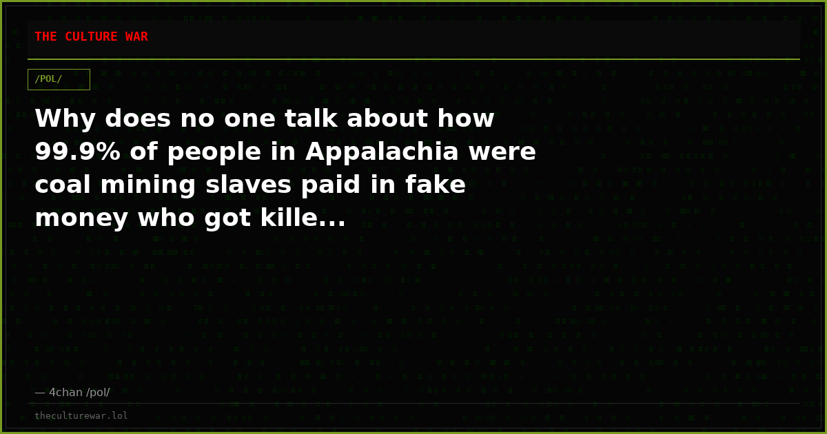 Why does no one talk about how 99.9% of people in Appalachia were coal mining slaves paid in fake money who got kille...