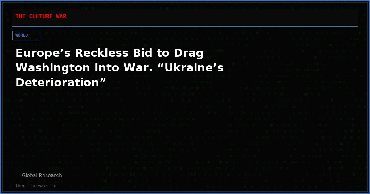 Europe’s Reckless Bid to Drag Washington Into War. “Ukraine’s Deterioration”