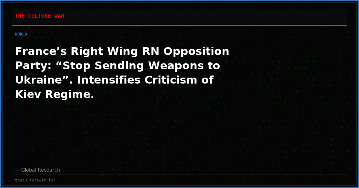 France’s Right Wing RN Opposition Party: “Stop Sending Weapons to Ukraine”. Intensifies Criticism of Kiev Regime.