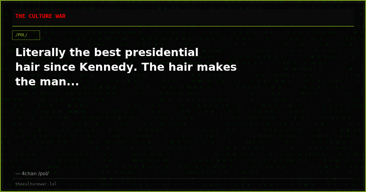 Literally the best presidential hair since Kennedy. The hair makes the man...