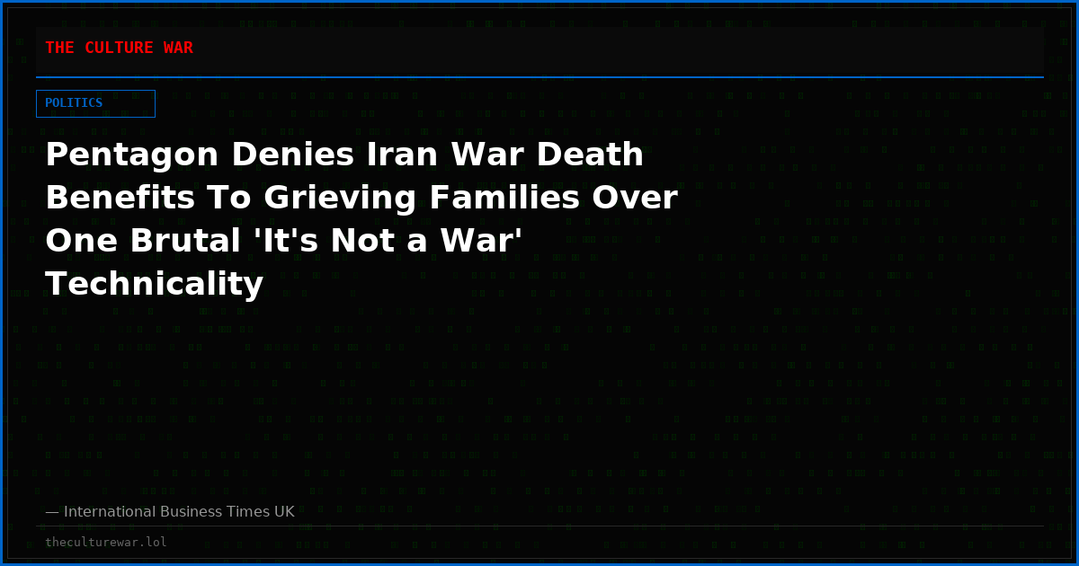 Pentagon Denies Iran War Death Benefits To Grieving Families Over One Brutal 'It's Not a War' Technicality
