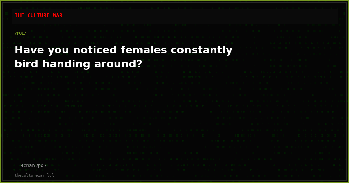 Have you noticed females constantly bird handing around?