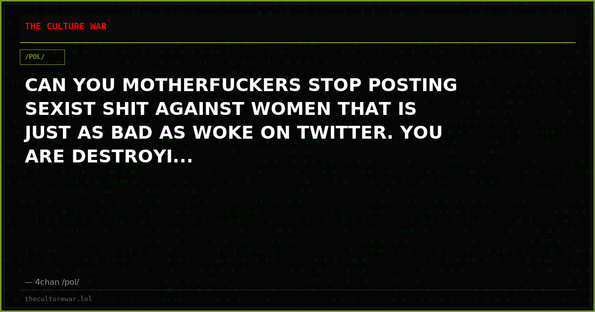 CAN YOU MOTHERFUCKERS STOP POSTING SEXIST SHIT AGAINST WOMEN THAT IS JUST AS BAD AS WOKE ON TWITTER. YOU ARE DESTROYI...