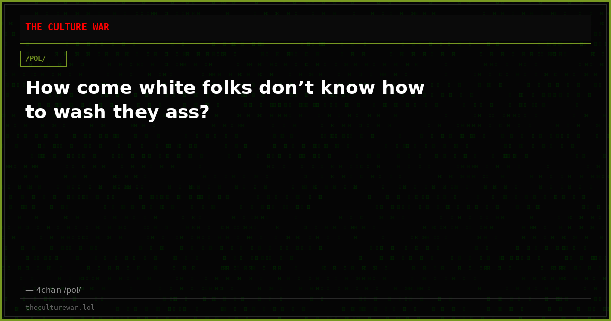 How come white folks don’t know how to wash they ass?