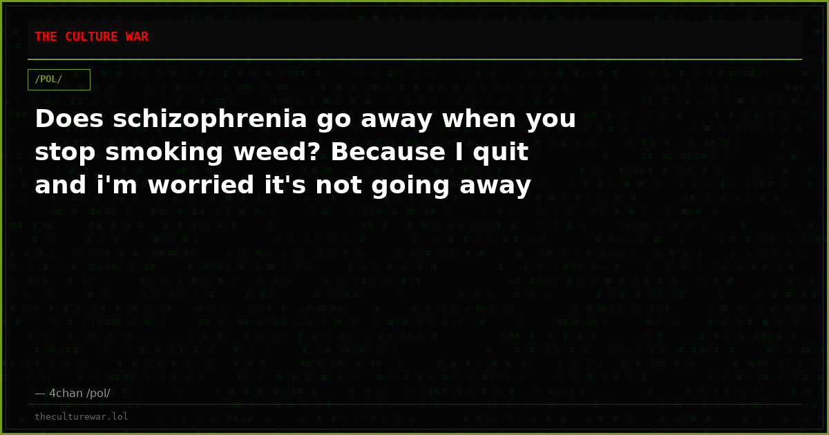 Does schizophrenia go away when you stop smoking weed? Because I quit and i'm worried it's not going away