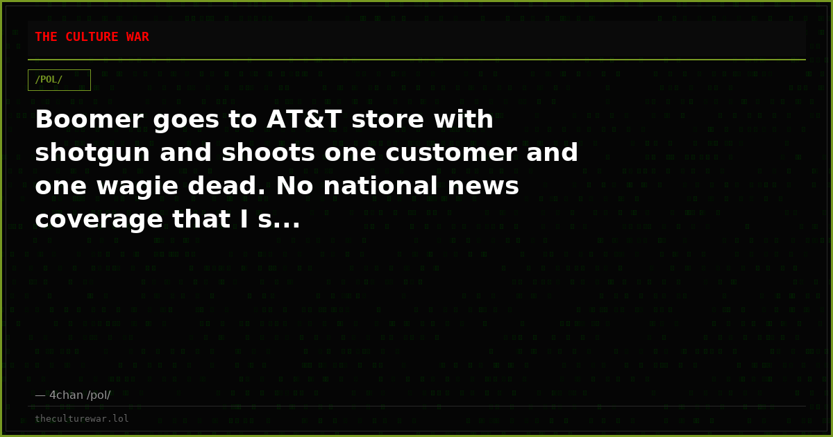 Boomer goes to AT&T store with shotgun and shoots one customer and one wagie dead. No national news coverage that I s...
