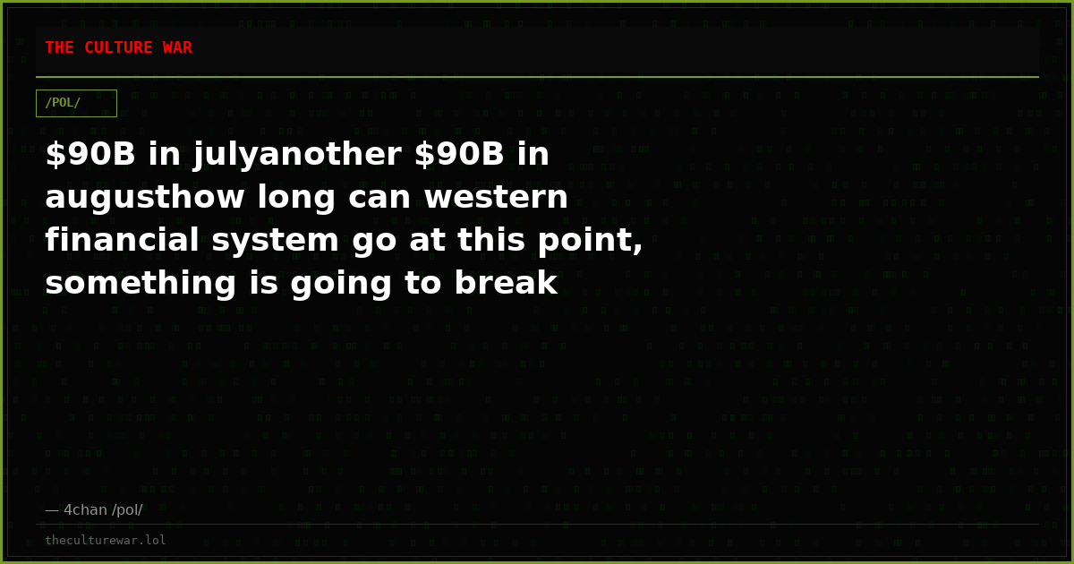 $90B in julyanother $90B in augusthow long can western financial system go at this point, something is going to break