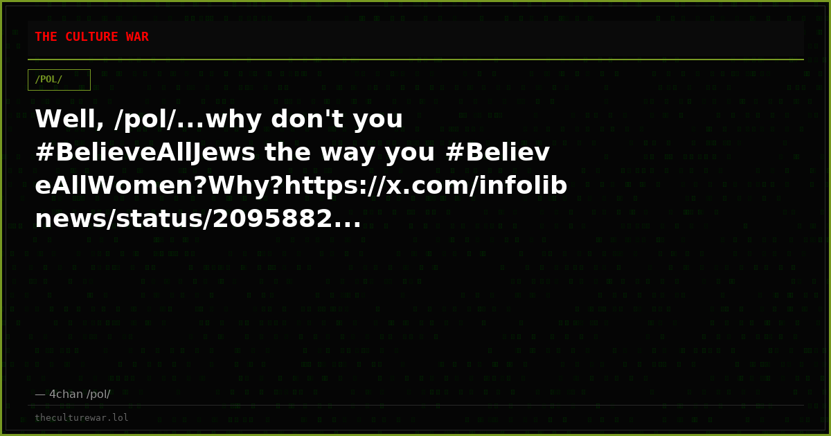Well, /pol/...why don't you #BelieveAllJews the way you #BelieveAllWomen?Why?https://x.com/infolibnews/status/2095882...