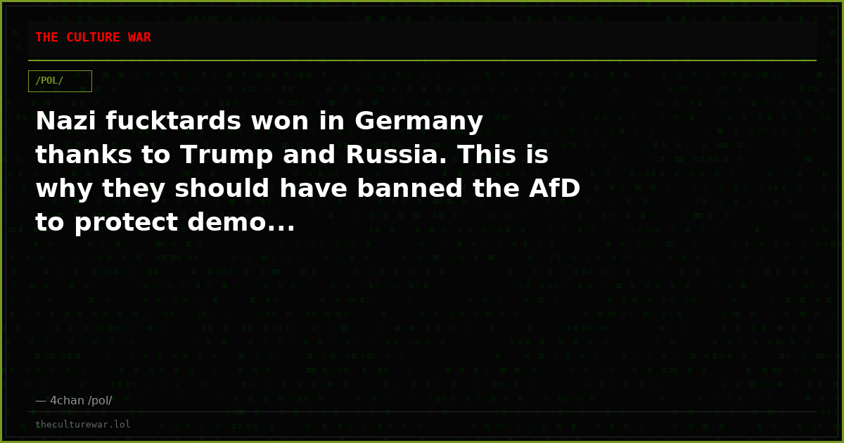 Nazi fucktards won in Germany thanks to Trump and Russia. This is why they should have banned the AfD to protect demo...