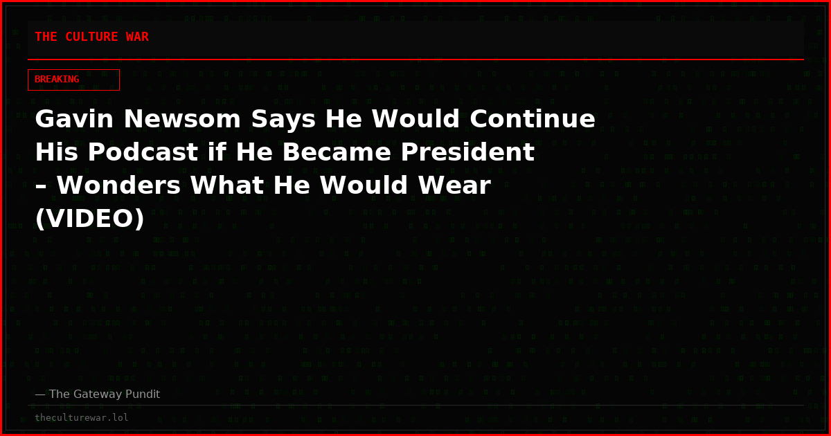 Gavin Newsom Says He Would Continue His Podcast if He Became President – Wonders What He Would Wear (VIDEO)
