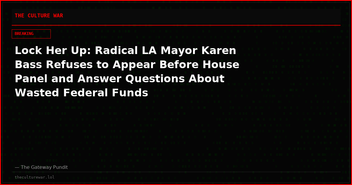 Lock Her Up: Radical LA Mayor Karen Bass Refuses to Appear Before House Panel and Answer Questions About Wasted Federal Funds
