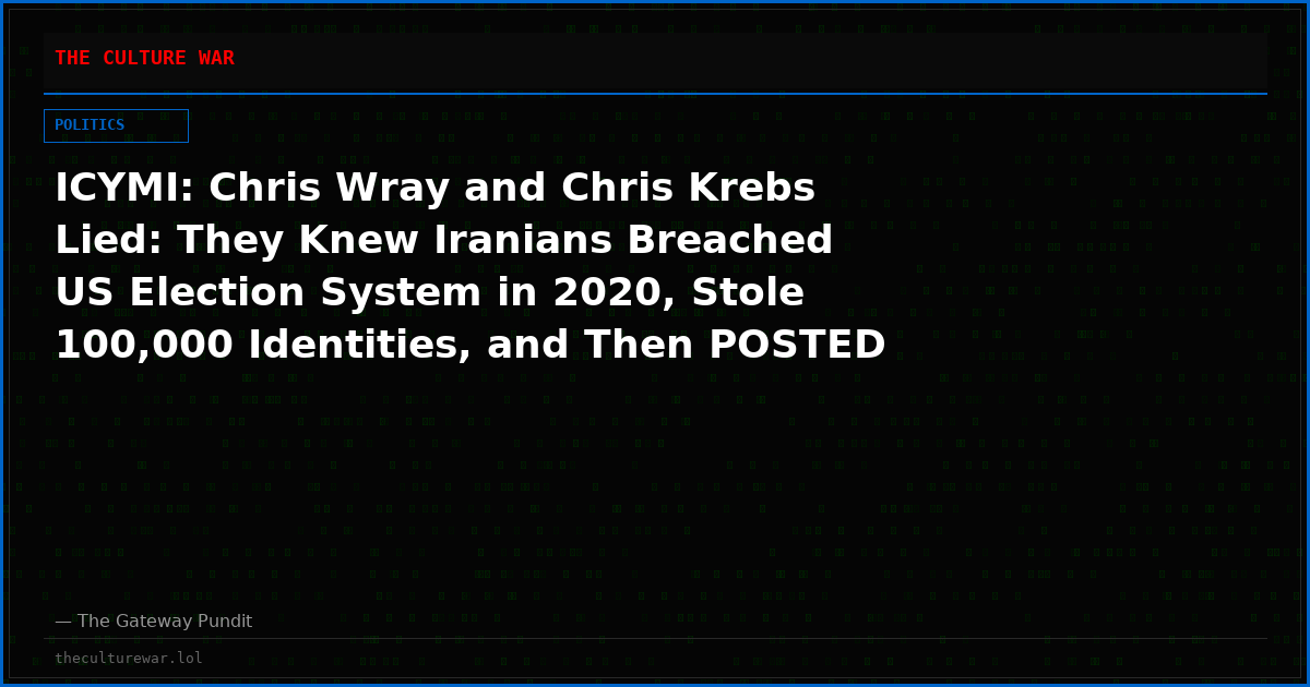 ICYMI: Chris Wray and Chris Krebs Lied: They Knew Iranians Breached US Election System in 2020, Stole 100,000 Identities, and Then POSTED VIDEO ONLINE of the Stolen Data Being Used to Create UOCAVA Ballots — And Hid This From American People!