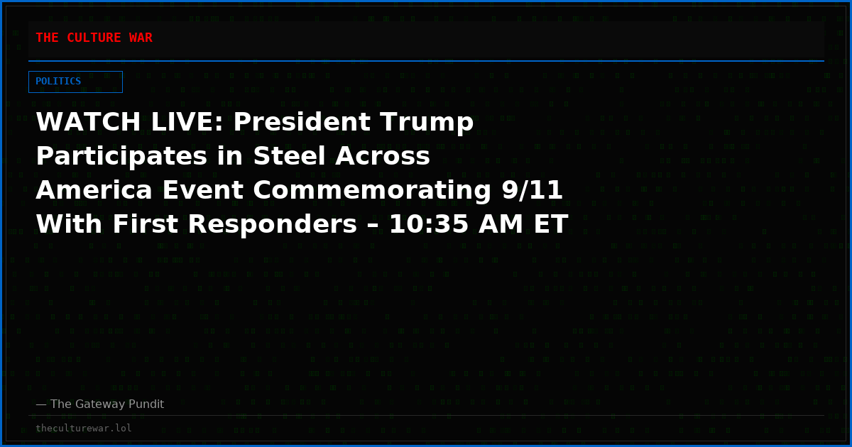 WATCH LIVE: President Trump Participates in Steel Across America Event Commemorating 9/11 With First Responders – 10:35 AM ET