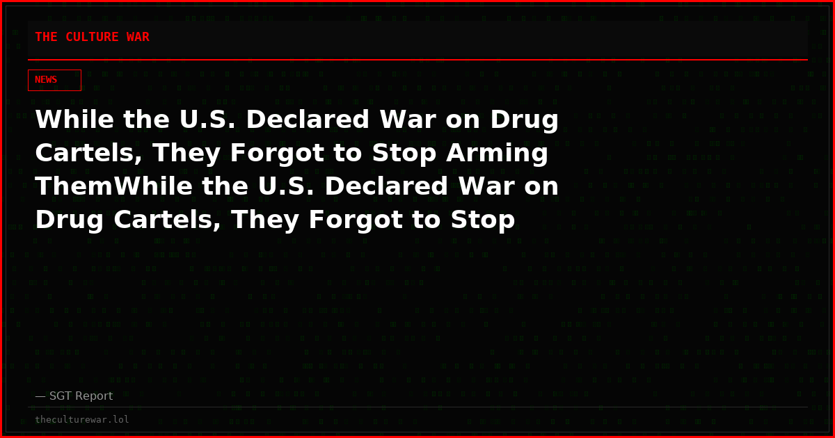 While the U.S. Declared War on Drug Cartels, They Forgot to Stop Arming ThemWhile the U.S. Declared War on Drug Cartels, They Forgot to Stop Arming Them
