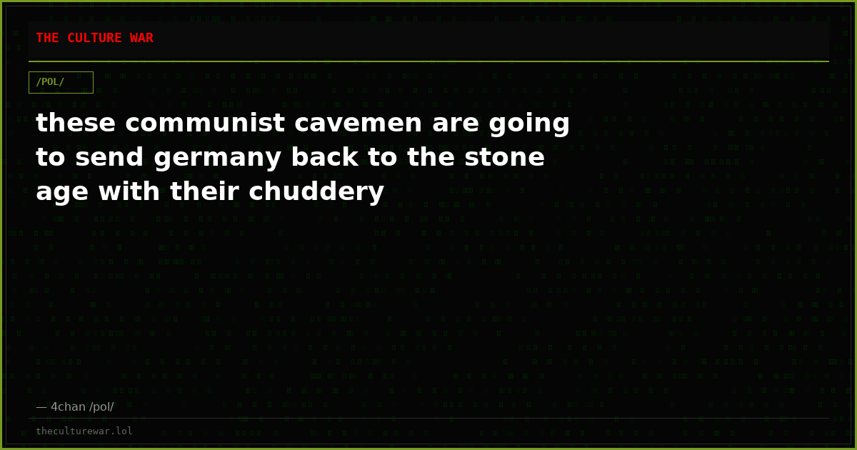 these communist cavemen are going to send germany back to the stone age with their chuddery