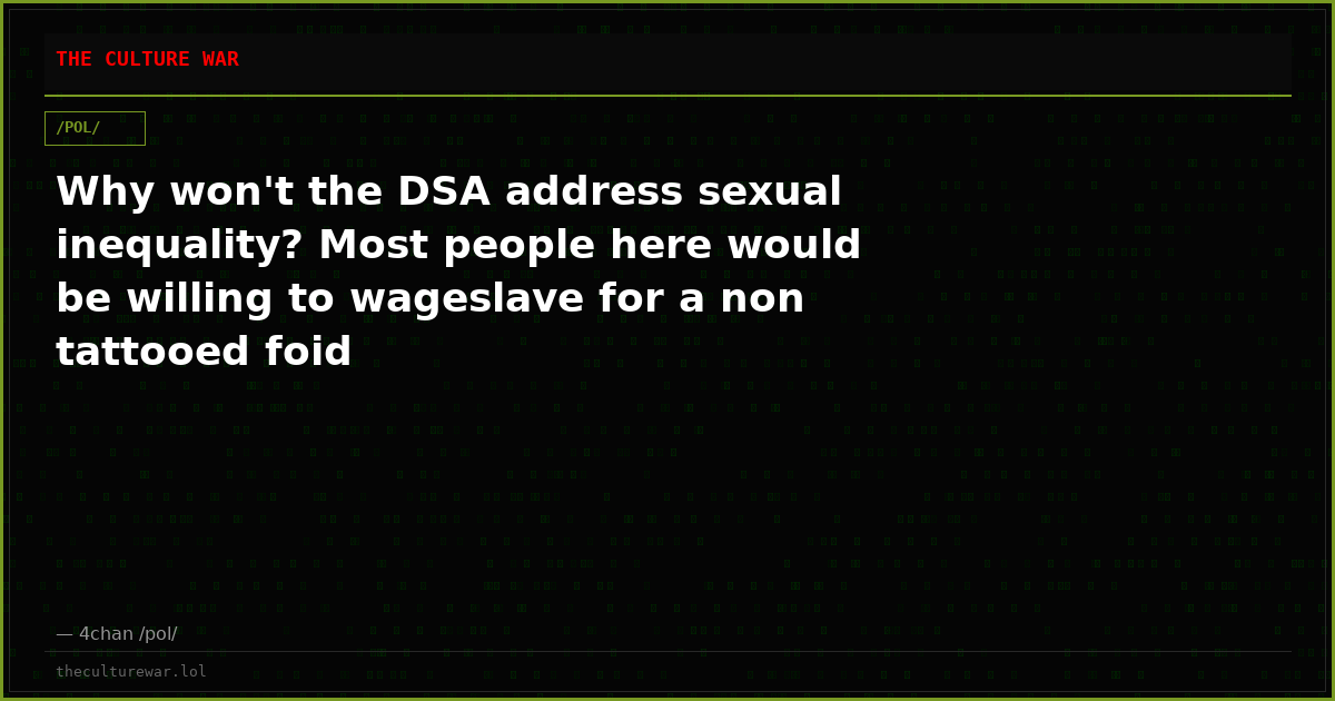 Why won't the DSA address sexual inequality? Most people here would be willing to wageslave for a non tattooed foid