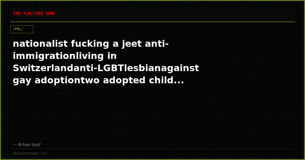 nationalist fucking a jeet anti-immigrationliving in Switzerlandanti-LGBTlesbianagainst gay adoptiontwo adopted child...