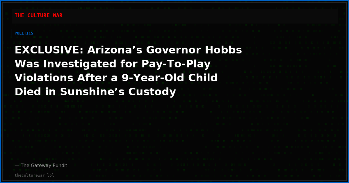 EXCLUSIVE: Arizona’s Governor Hobbs Was Investigated for Pay-To-Play Violations After a 9-Year-Old Child Died in Sunshine’s Custody