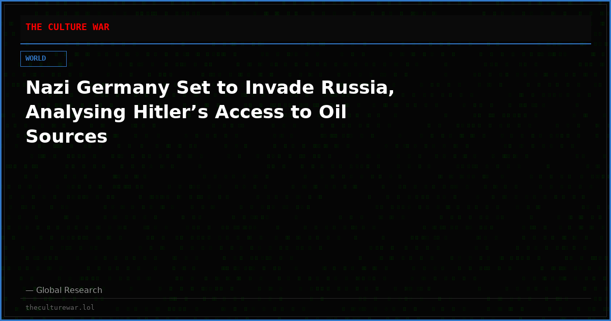 Nazi Germany Set to Invade Russia, Analysing Hitler’s Access to Oil Sources