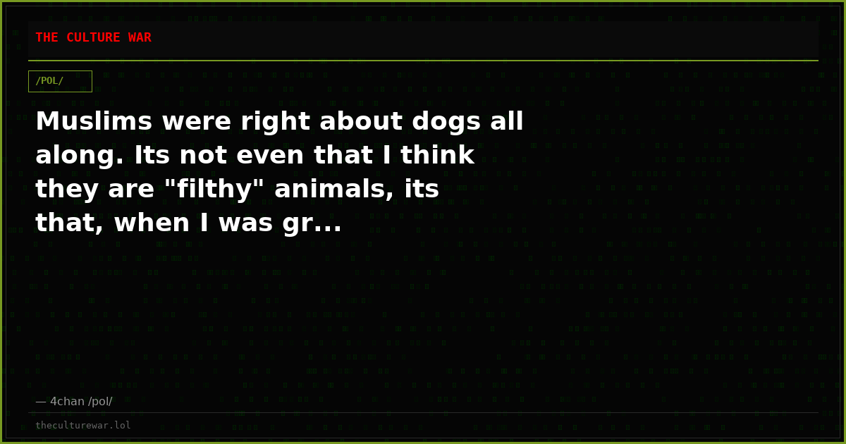 Muslims were right about dogs all along. Its not even that I think they are "filthy" animals, its that, when I was gr...