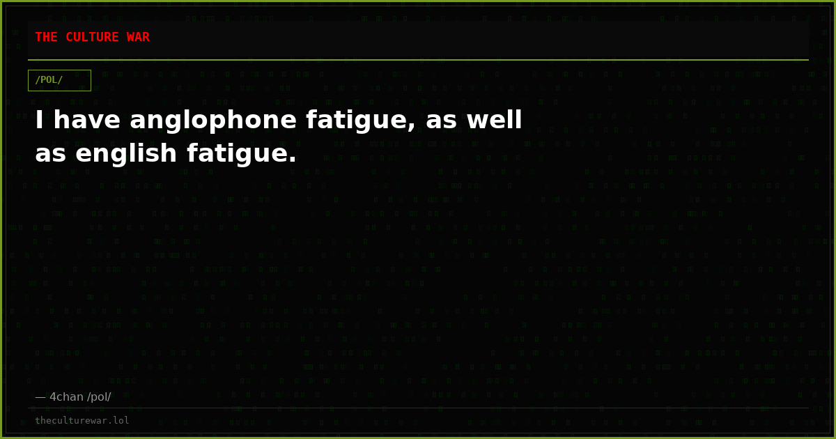 I have anglophone fatigue, as well as english fatigue.