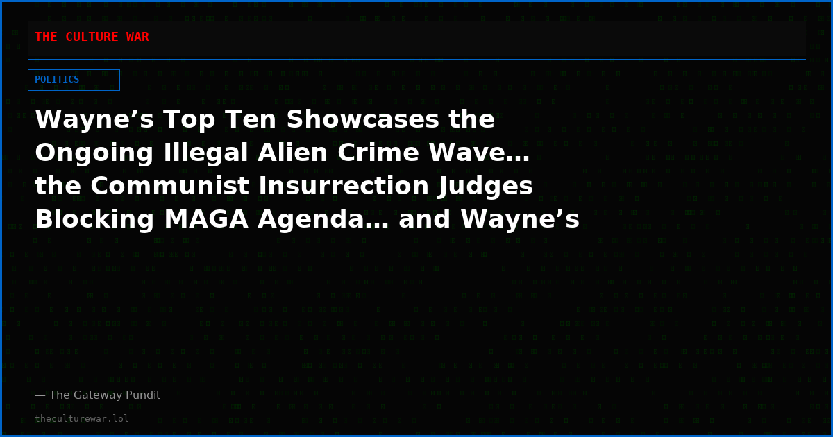 Wayne’s Top Ten Showcases the Ongoing Illegal Alien Crime Wave… the Communist Insurrection Judges Blocking MAGA Agenda… and Wayne’s SOLUTION for Stopping the Muslim Invasion of America (VIDEO)