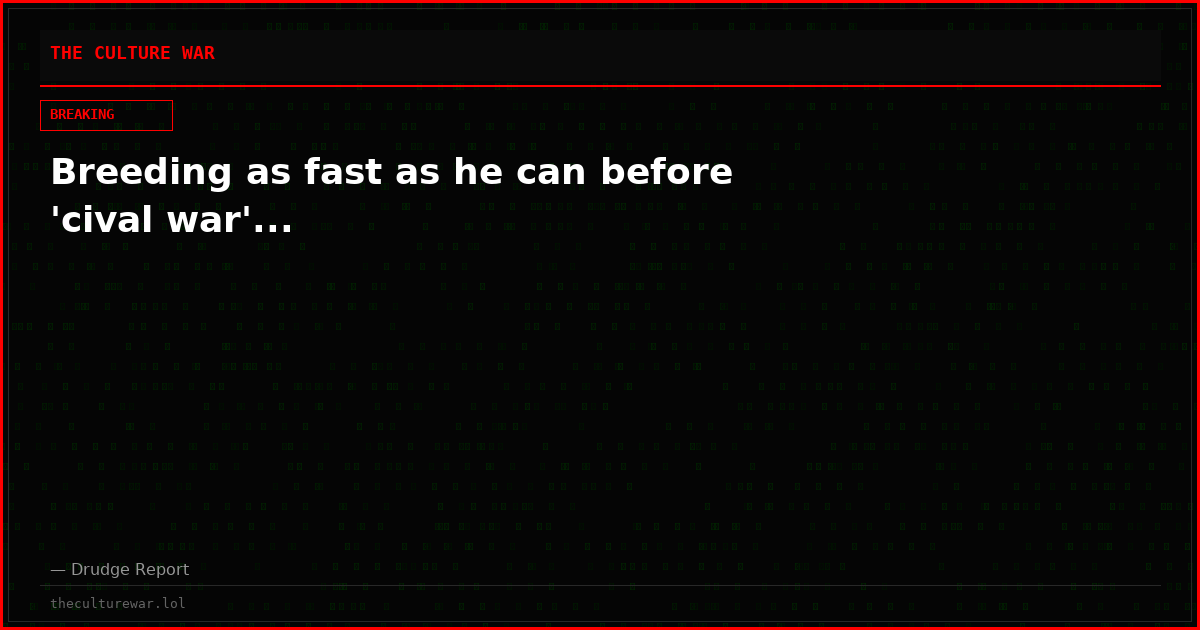 Breeding as fast as he can before 'cival war'...