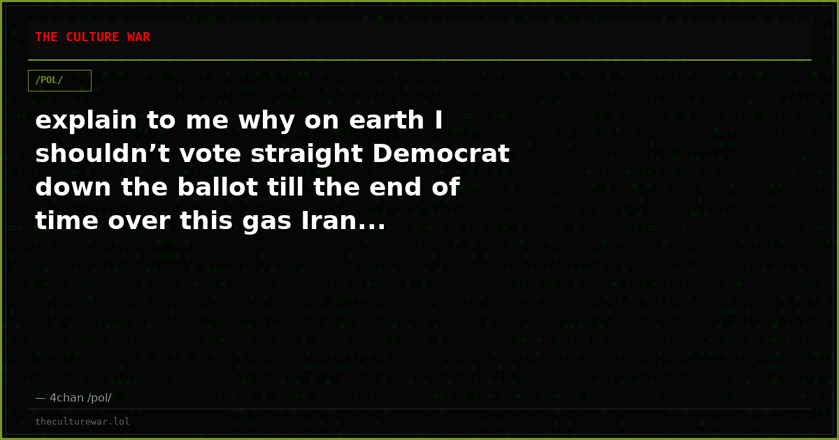 explain to me why on earth I shouldn’t vote straight Democrat down the ballot till the end of time over this gas Iran...