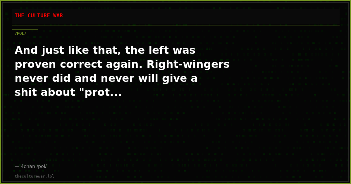 And just like that, the left was proven correct again. Right-wingers never did and never will give a shit about "prot...
