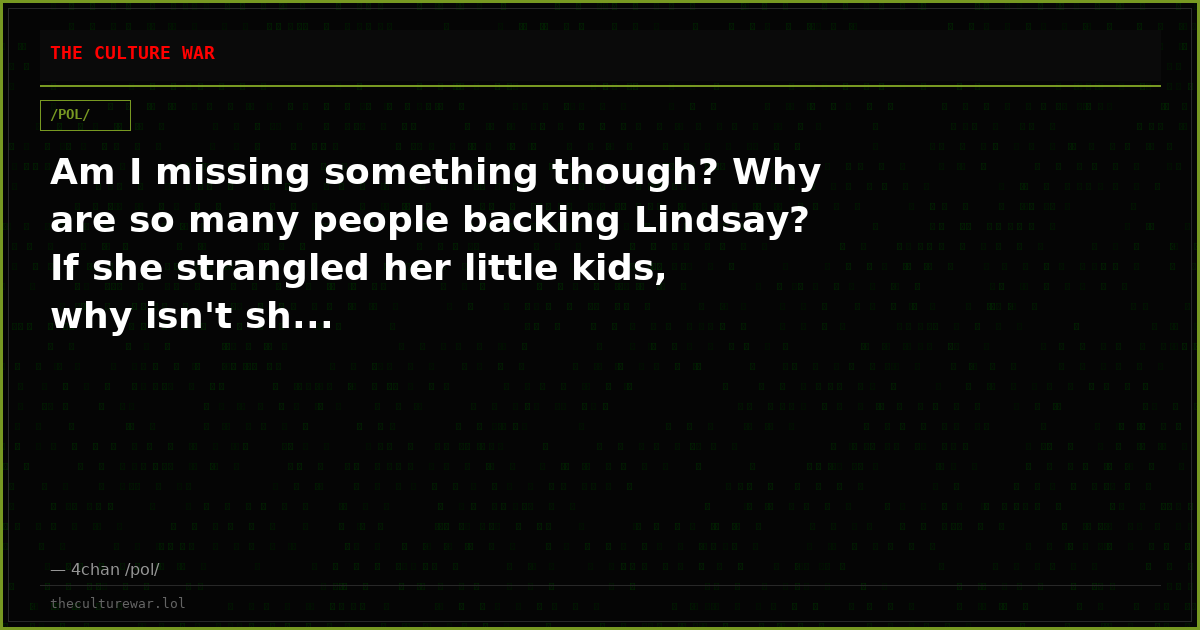 Am I missing something though? Why are so many people backing Lindsay? If she strangled her little kids, why isn't sh...