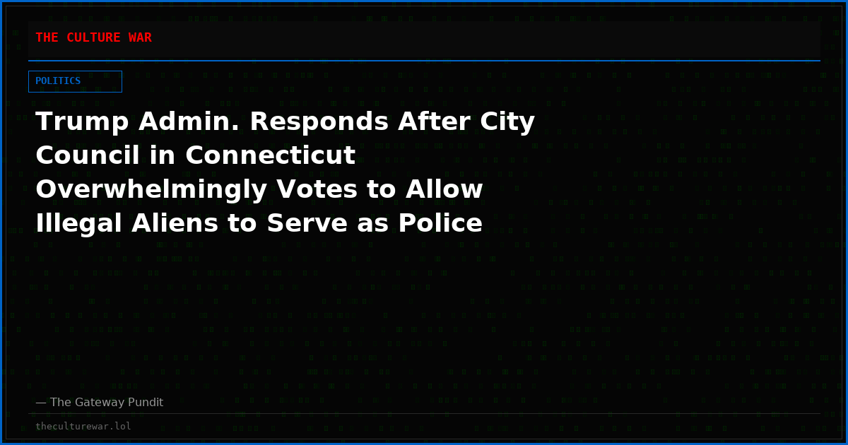 Trump Admin. Responds After City Council in Connecticut Overwhelmingly Votes to Allow Illegal Aliens to Serve as Police Officers (VIDEO)