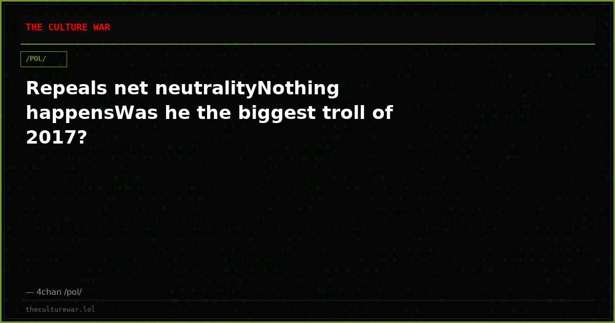 Repeals net neutralityNothing happensWas he the biggest troll of 2017?