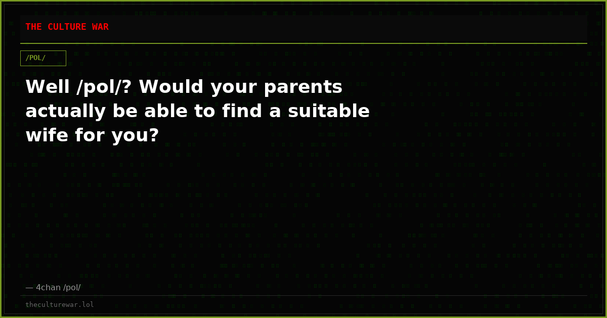Well /pol/? Would your parents actually be able to find a suitable wife for you?
