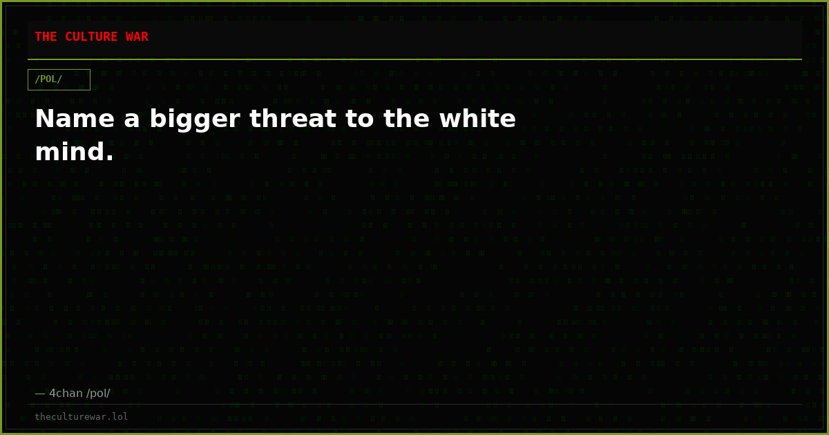 Name a bigger threat to the white mind.