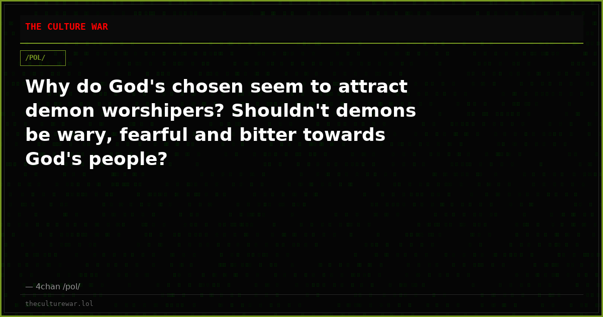 Why do God's chosen seem to attract demon worshipers? Shouldn't demons be wary, fearful and bitter towards God's people?