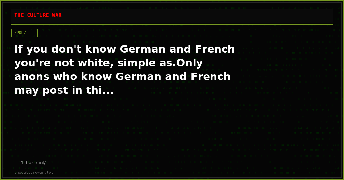 If you don't know German and French you're not white, simple as.Only anons who know German and French may post in thi...