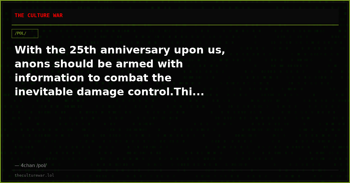 With the 25th anniversary upon us, anons should be armed with information to combat the inevitable damage control.Thi...