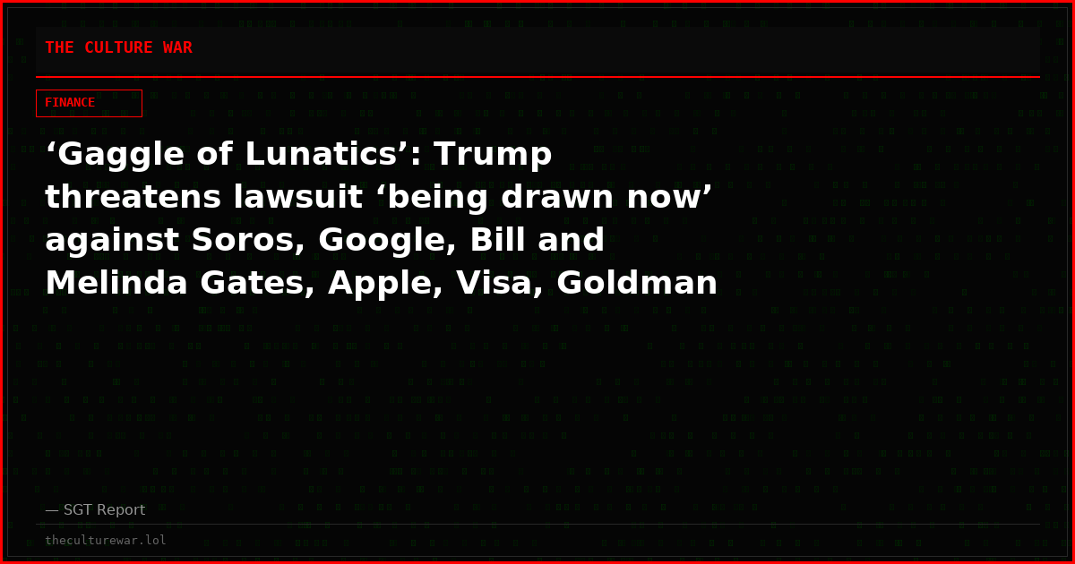 ‘Gaggle of Lunatics’: Trump threatens lawsuit ‘being drawn now’ against Soros, Google, Bill and Melinda Gates, Apple, Visa, Goldman Sachs and other leftist CAP donors