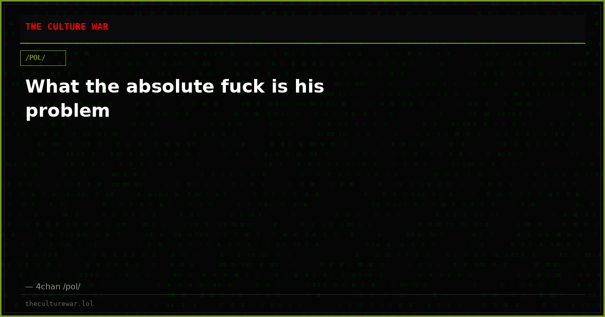 What the absolute fuck is his problem