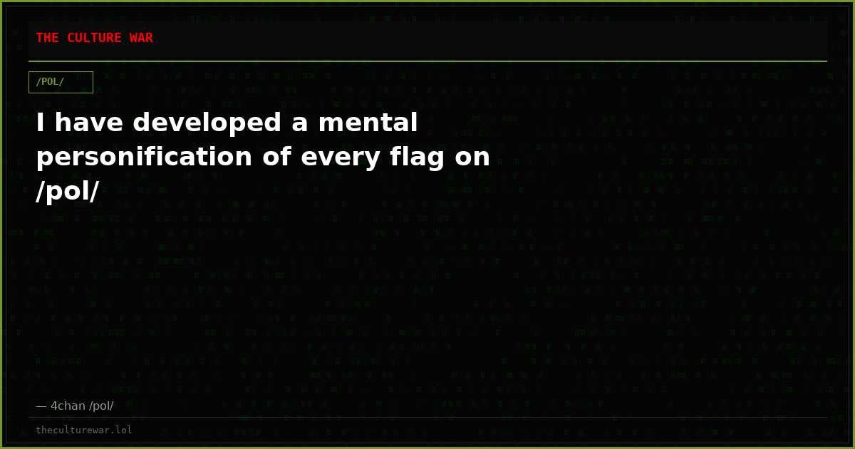 I have developed a mental personification of every flag on /pol/