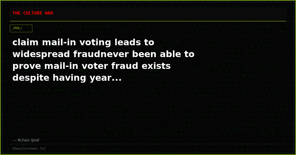 claim mail-in voting leads to widespread fraudnever been able to prove mail-in voter fraud exists despite having year...
