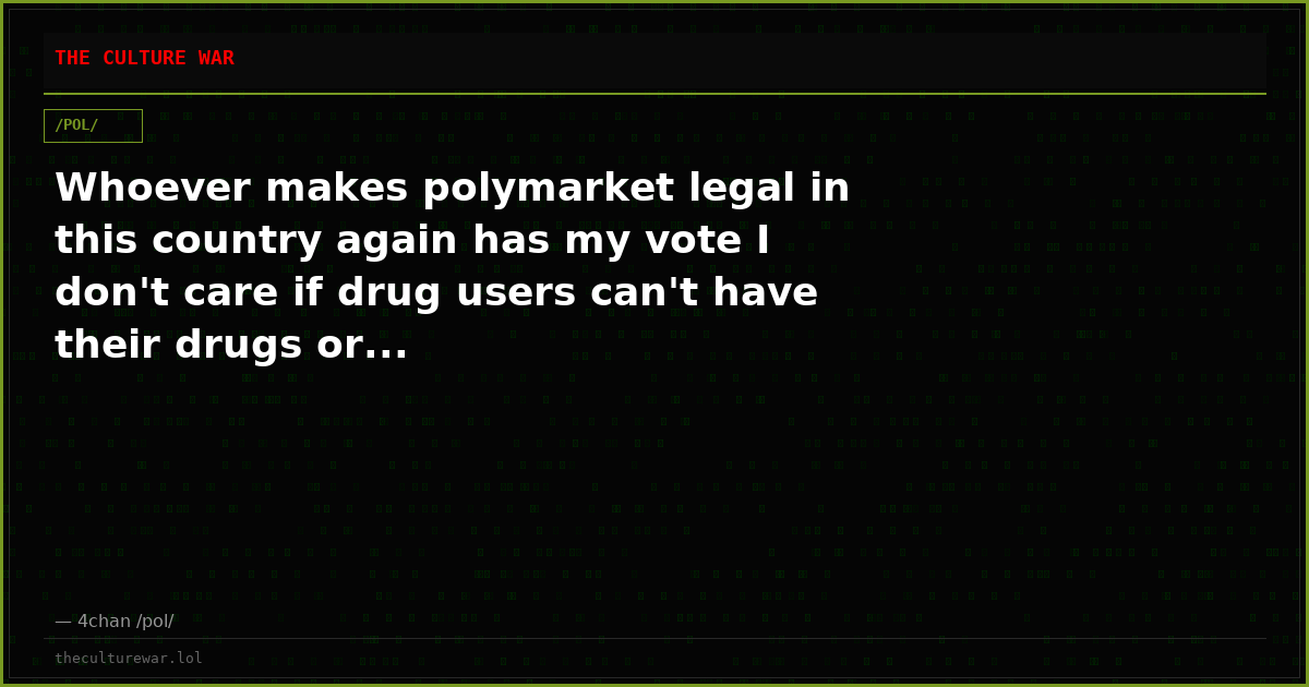 Whoever makes polymarket legal in this country again has my vote I don't care if drug users can't have their drugs or...