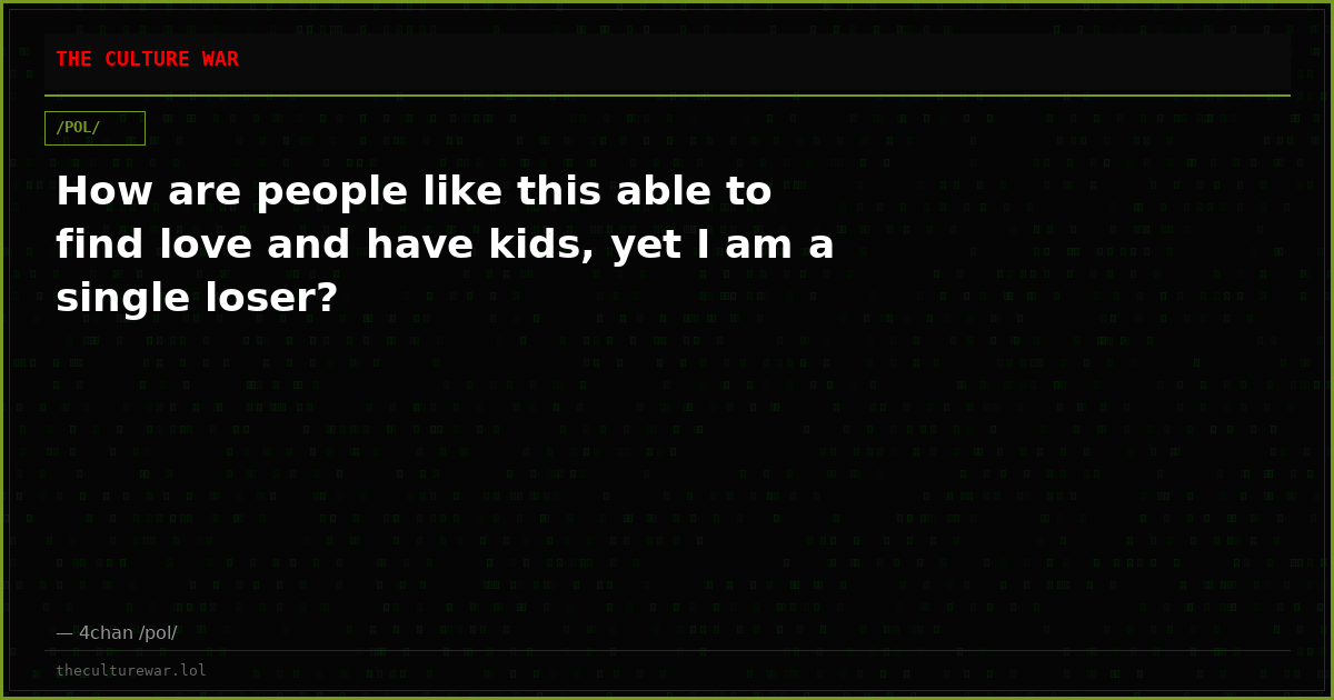 How are people like this able to find love and have kids, yet I am a single loser?