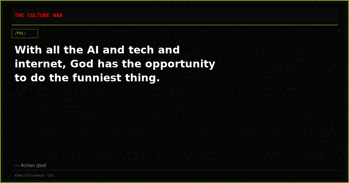With all the AI and tech and internet, God has the opportunity to do the funniest thing.