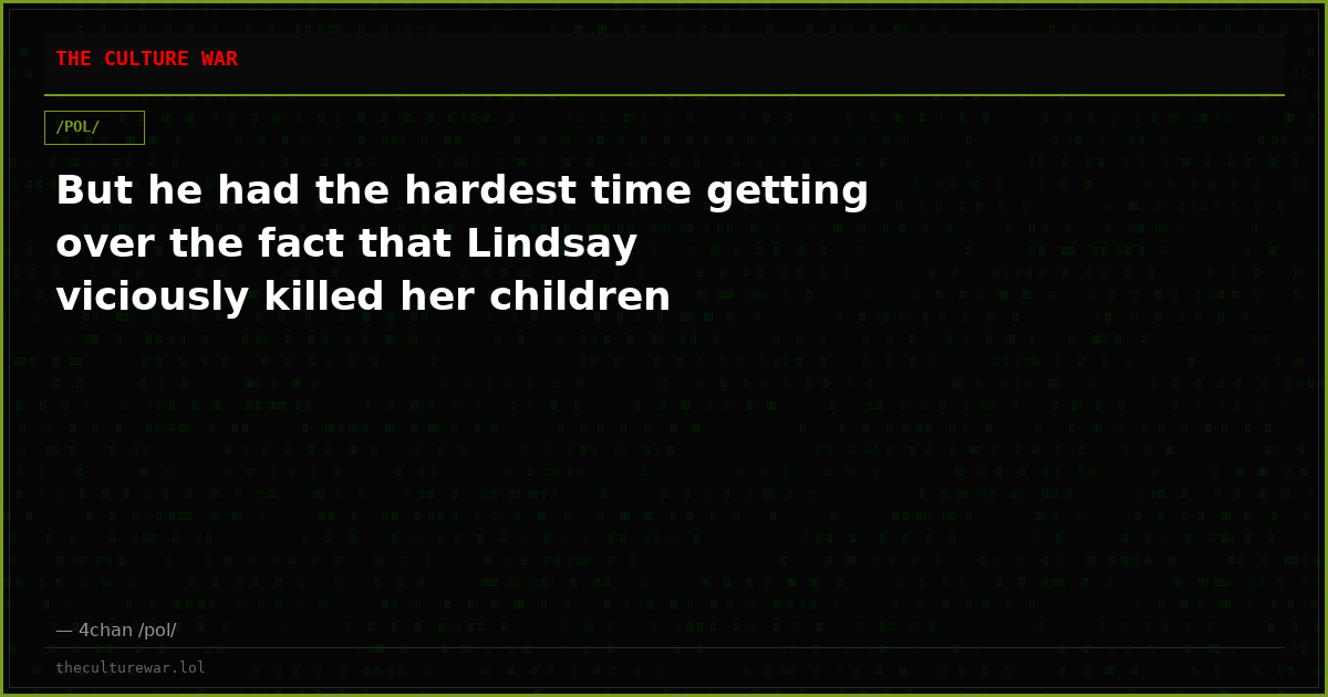 But he had the hardest time getting over the fact that Lindsay viciously killed her children
