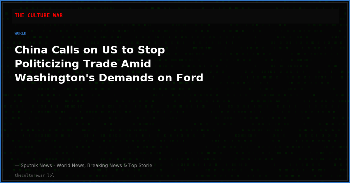 China Calls on US to Stop Politicizing Trade Amid Washington's Demands on Ford