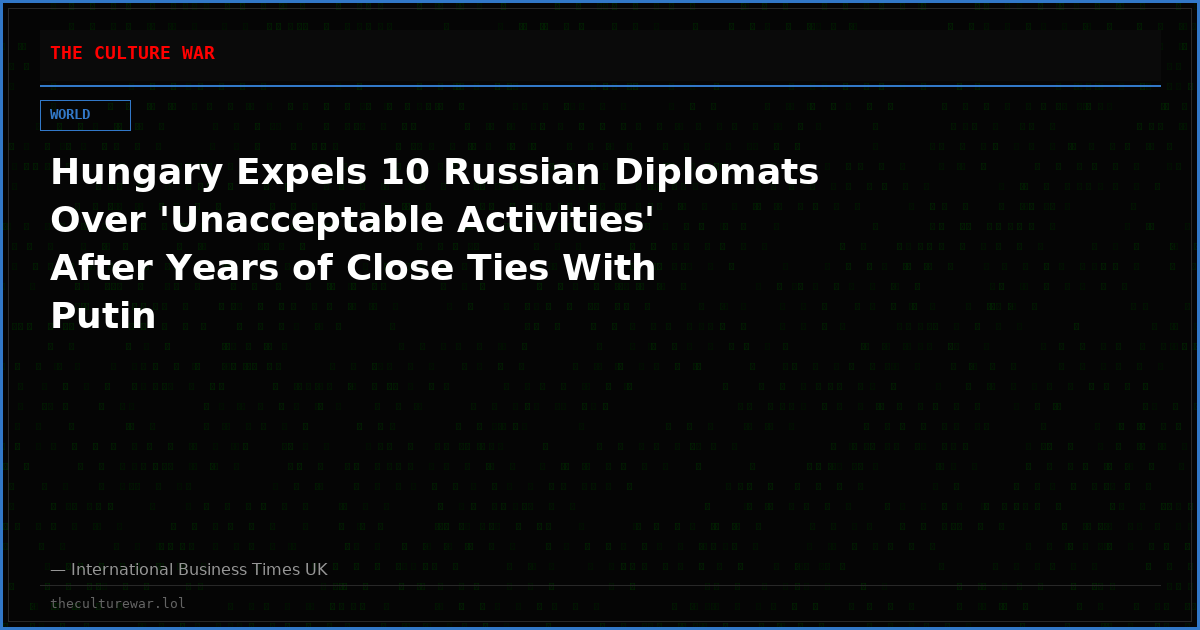 Hungary Expels 10 Russian Diplomats Over 'Unacceptable Activities' After Years of Close Ties With Putin