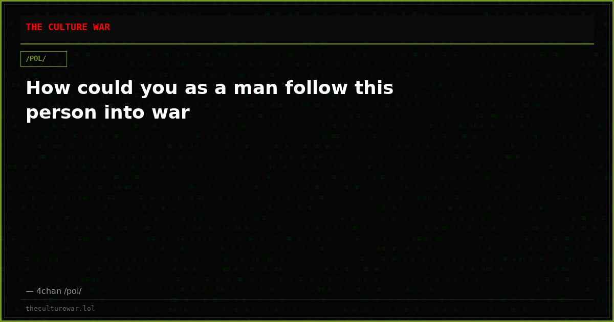 How could you as a man follow this person into war