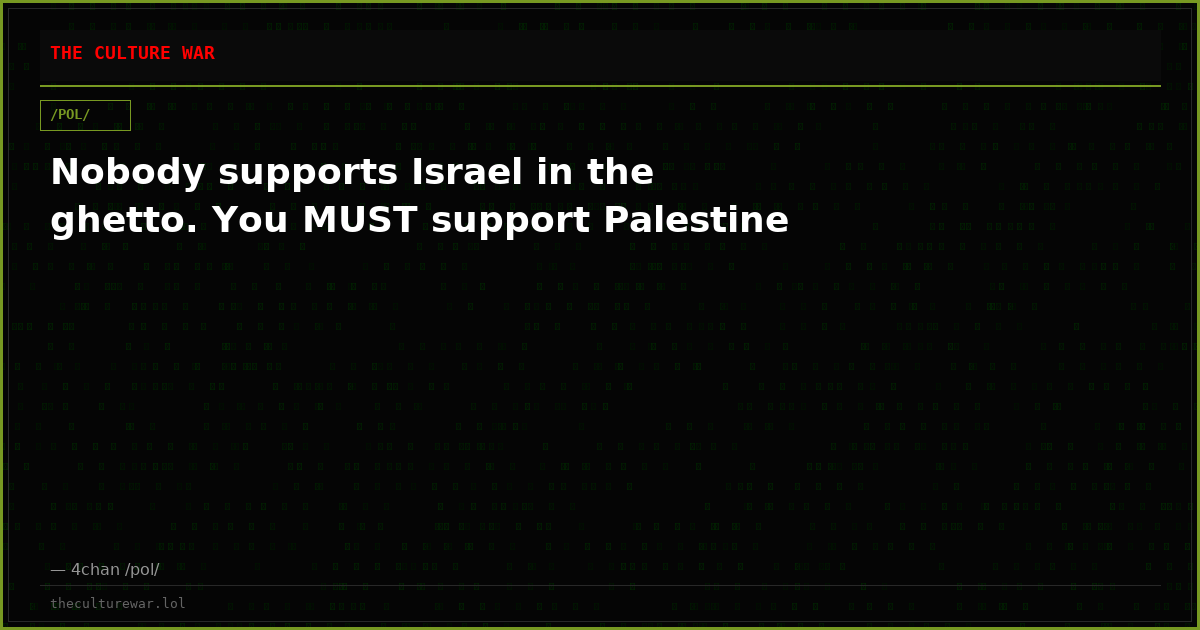Nobody supports Israel in the ghetto. You MUST support Palestine