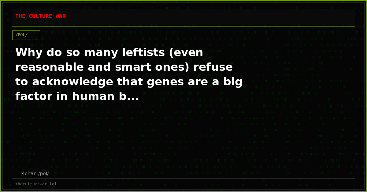 Why do so many leftists (even reasonable and smart ones) refuse to acknowledge that genes are a big factor in human b...